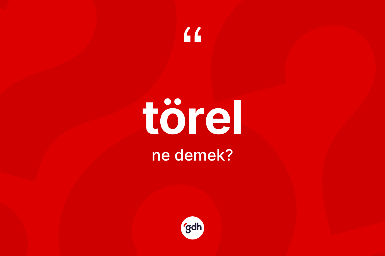 Törel ne demek? Törelin sözlükteki anlamı nedir?