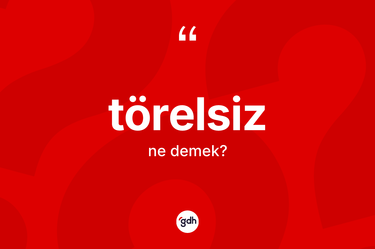 Törelsiz kelimesinin anlamı nedir?