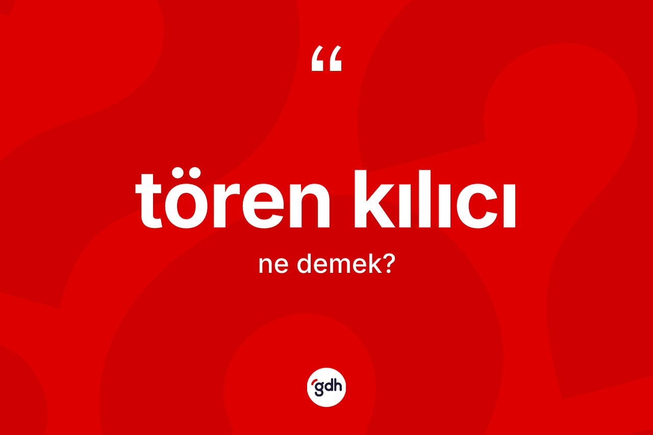 Tören kılıcı kelimesinin tanımı nedir? Tören kılıcı kelimesinin TDK anlamı nedir?