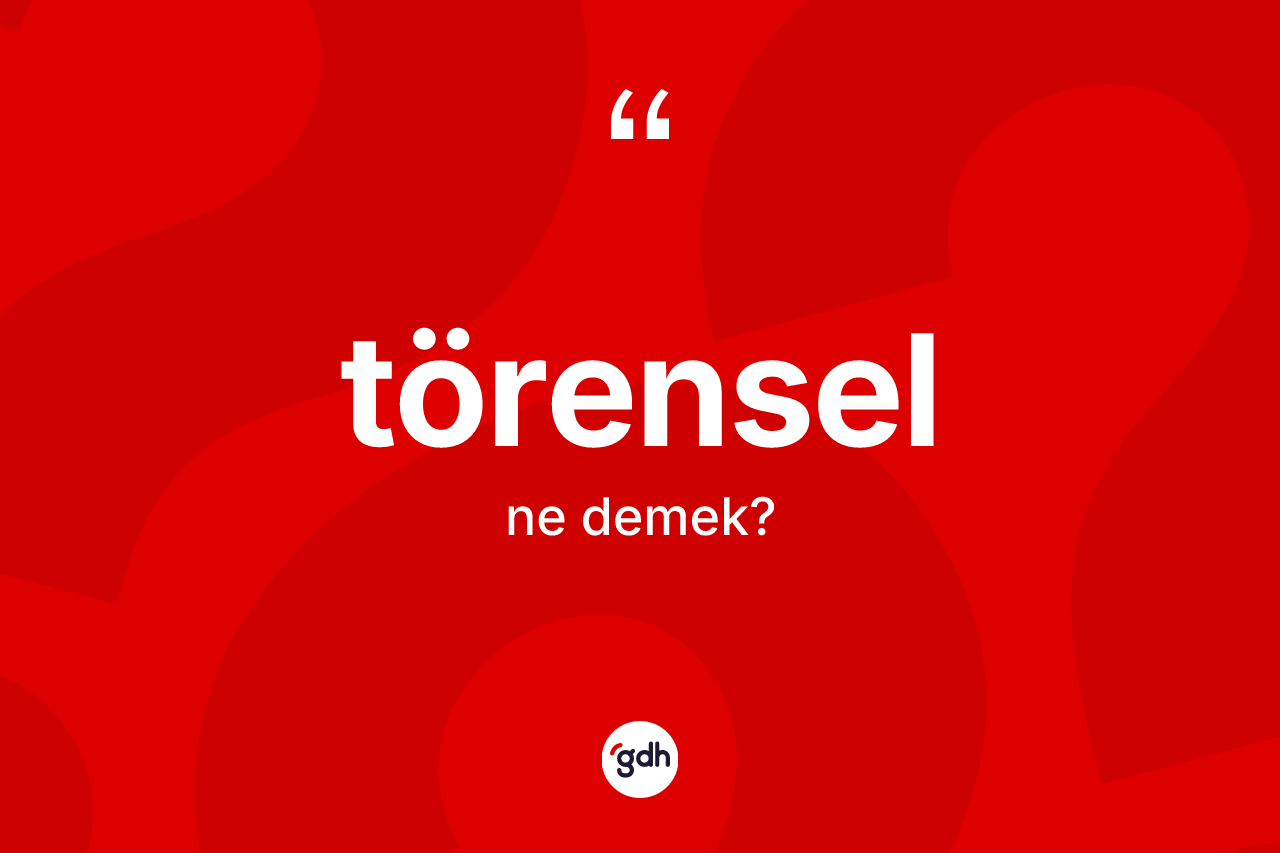Törensel kelimesinin tanımı nedir? Törenselin kısaca tanımı nedir?