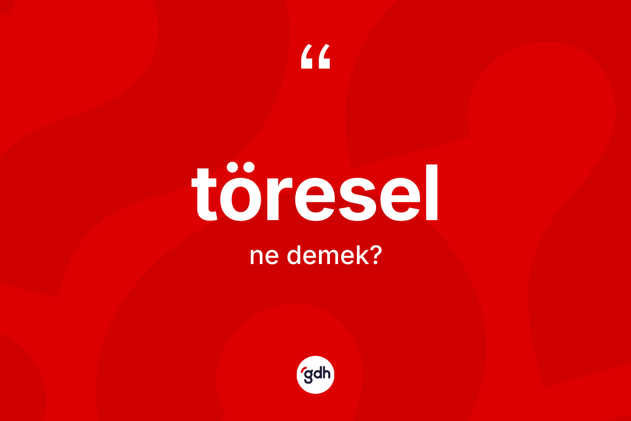 Töresel kelimesinin anlamı nedir? Töresel kelimesinin TDK anlamı nedir?