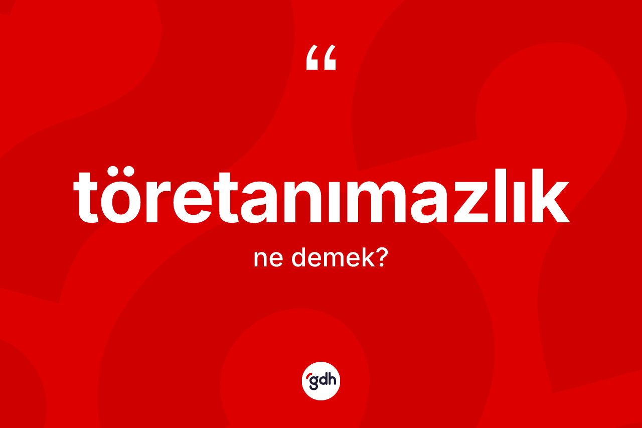 Töretanımazlık kelimesi ne demek? Töretanımazlık kelimesinin özellikleri nelerdir?