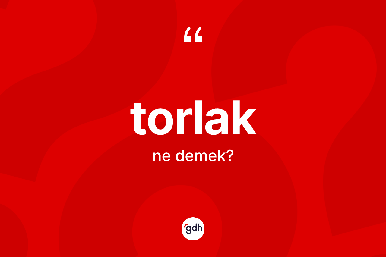 Torlak kelimesinin tanımı nedir? Torlağın halk arasındaki kullanımı nasıldır?
