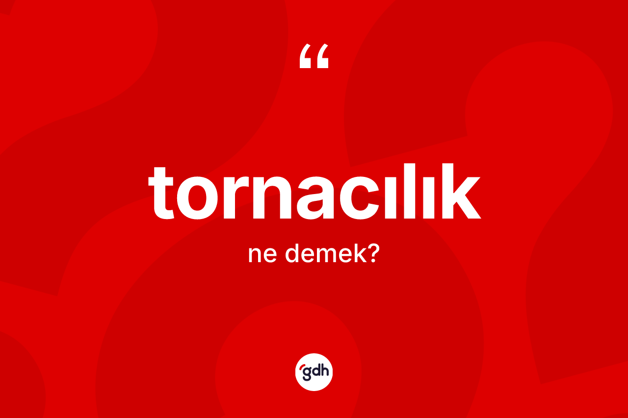 Tornacılık nedir? Tornacılığın sözlükteki anlamı nedir?