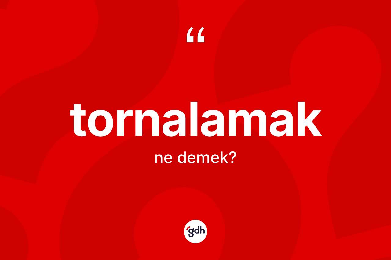 Tornalamak kelimesinin anlamı nedir? Tornalamağın kısaca tanımı nedir?