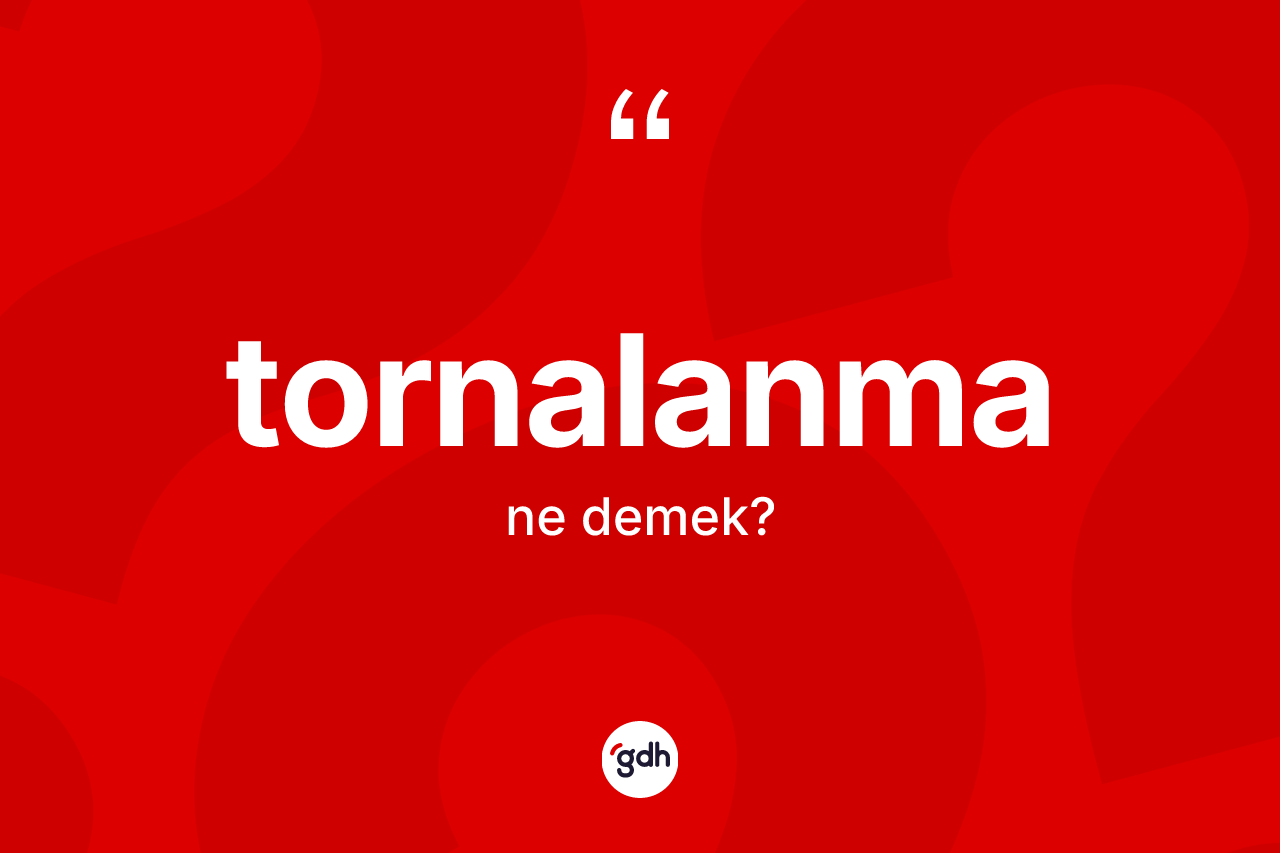 Tornalanma kelimesi nedir? Tornalanma kelimesinin TDK'ya göre açıklaması nedir?