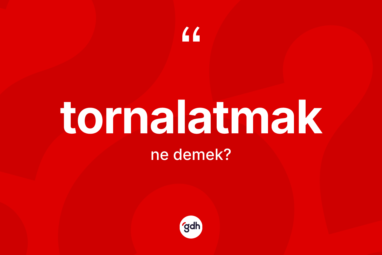 Tornalatmak kelimesinin sözlükteki tanımı nedir?