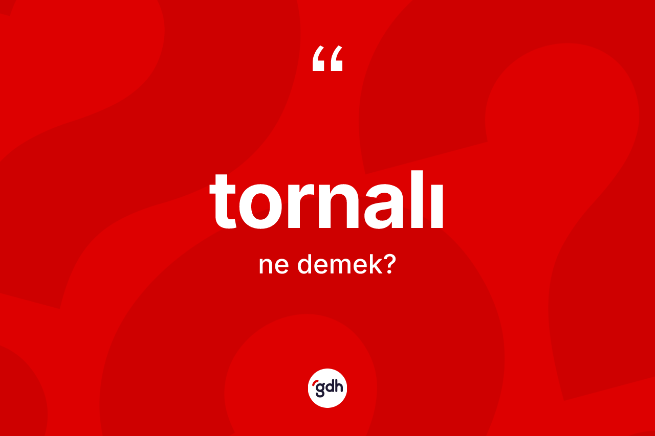 Tornalı nedir? Tornalının TDK'ya göre anlamı nedir?
