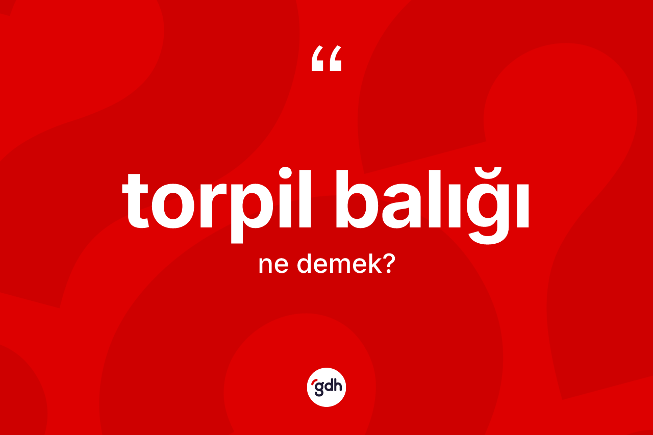 Torpil balığı ne demek?