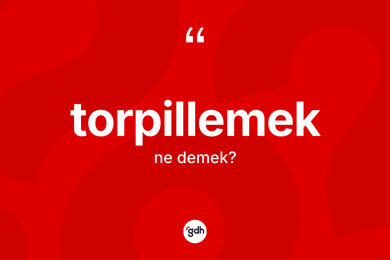 Torpillemek ne demek?