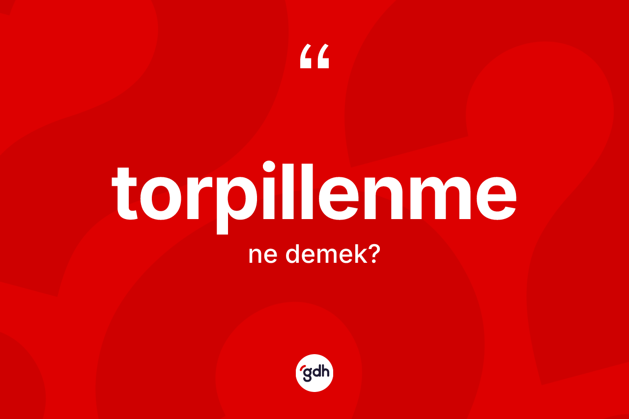 Torpillenme ne demek? Torpillenmenin TDK'ya göre anlamı nedir?