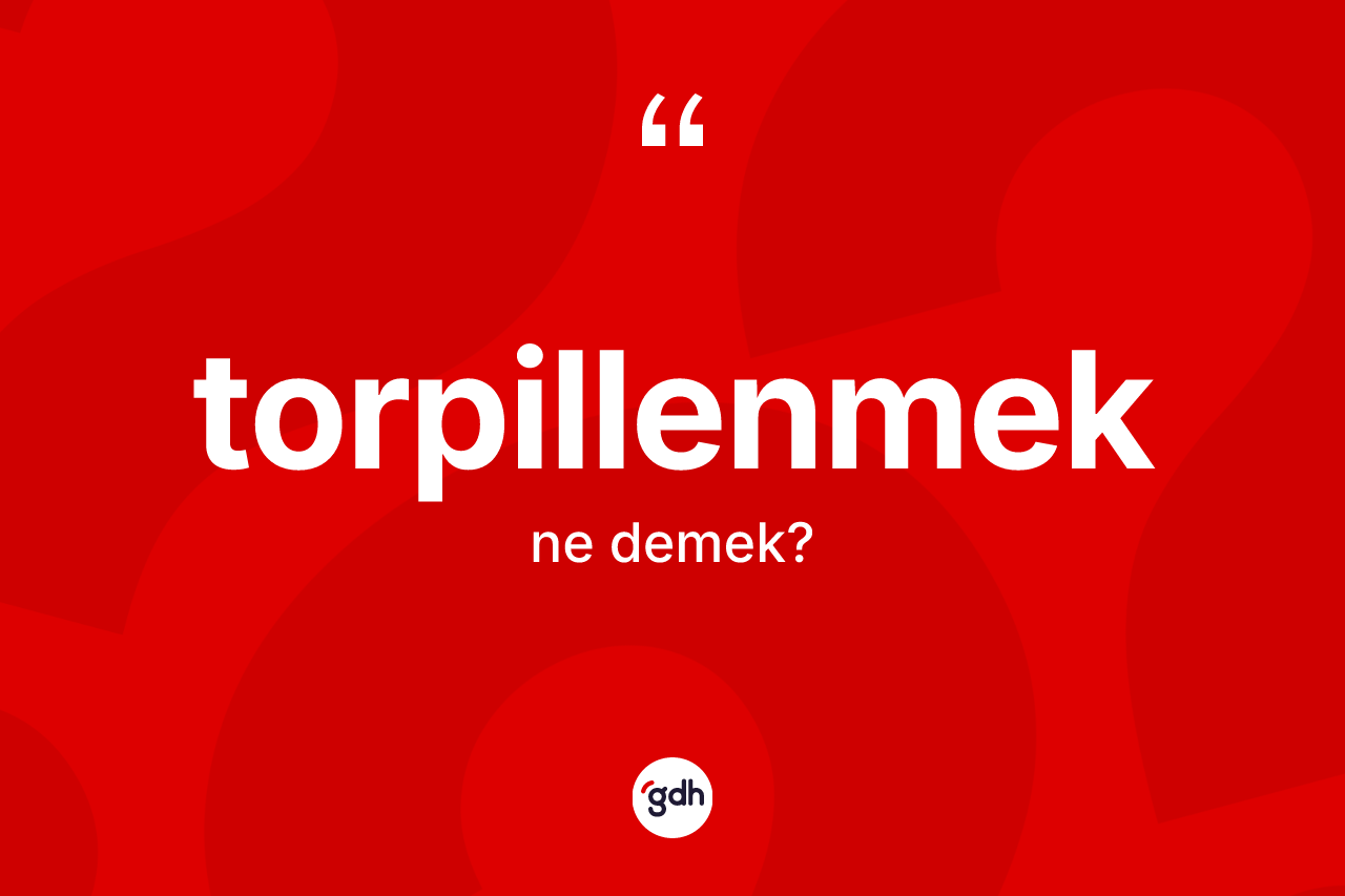 Torpillenmek ne demek? Torpillenmeğin kısaca tanımı nedir?