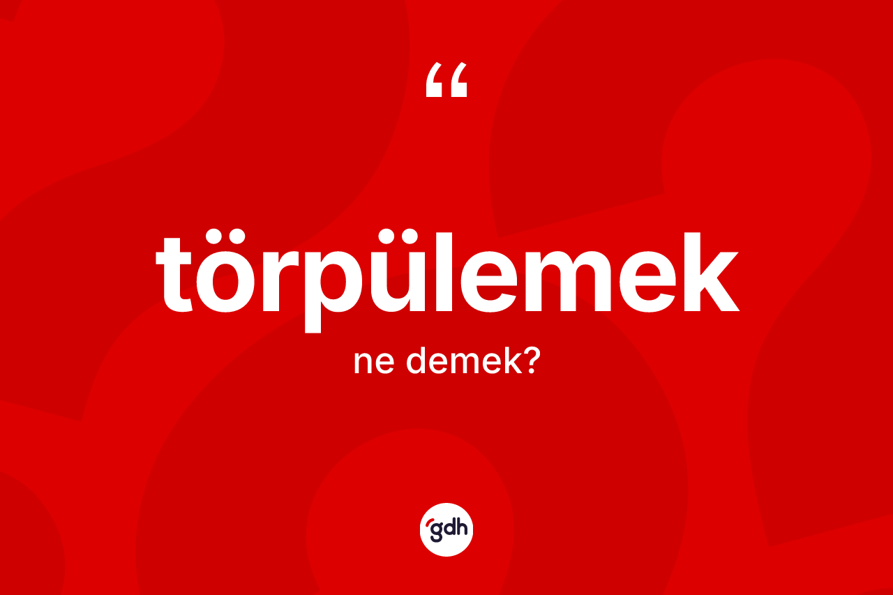 Törpülemek kelimesinin anlamı nedir?