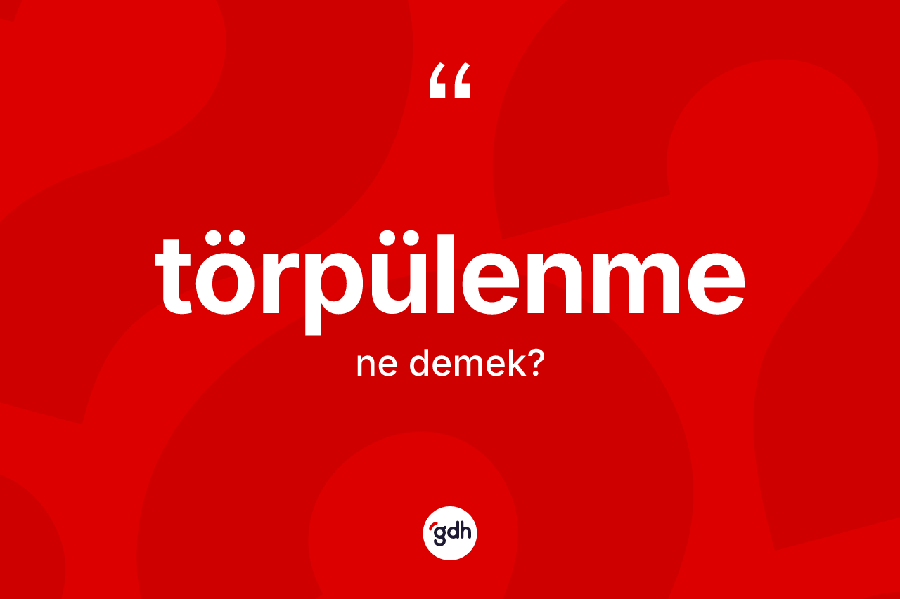 Törpülenme kelimesi nedir? Törpülenmenin TDK'ya göre anlamı nedir?
