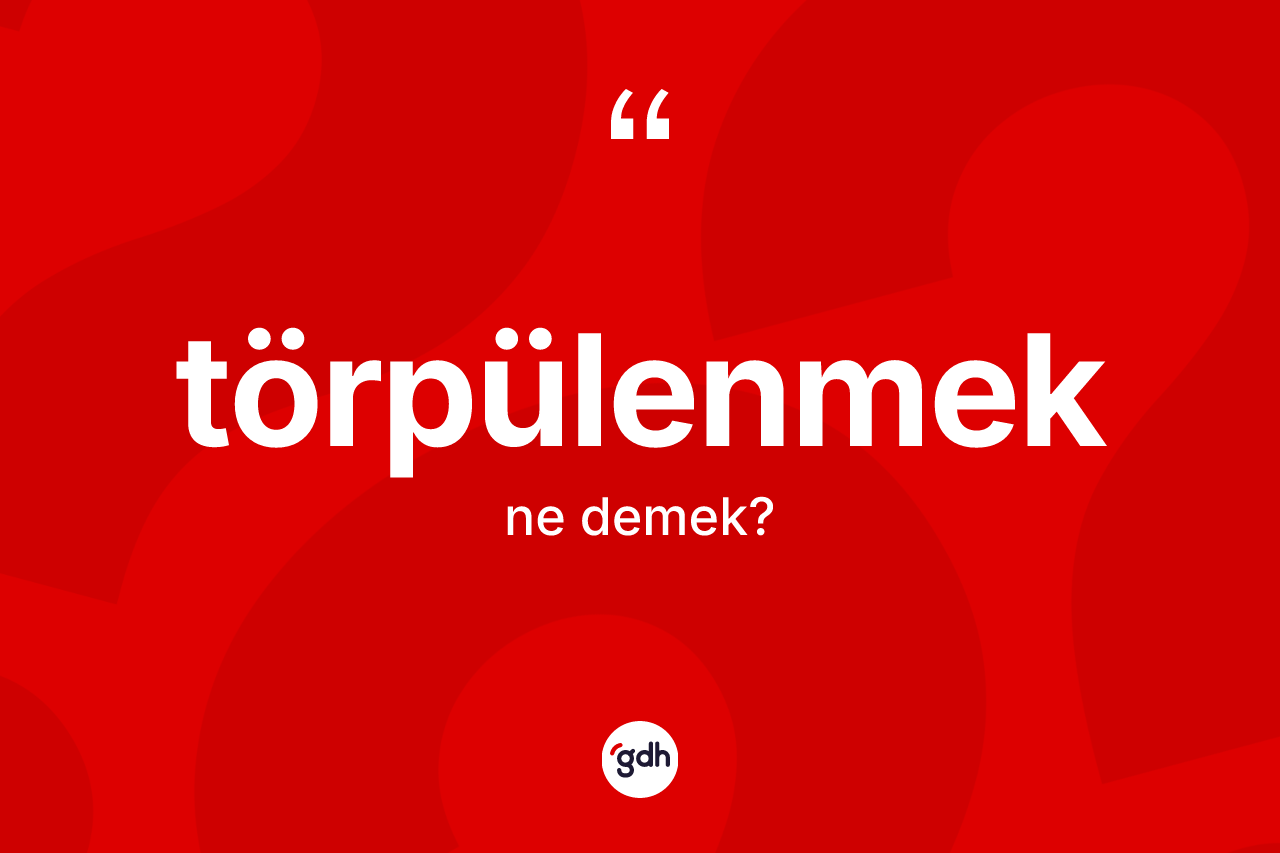 Törpülenmek kelimesinin sözlükteki tanımı nedir? Törpülenmek kelimesinin TDK'ya göre açıklaması nedir?