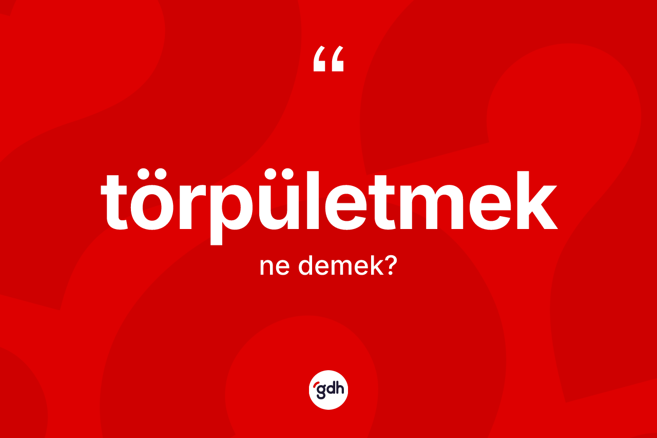 Törpületmek kelimesinin anlamı nedir? Törpületmeğin TDK'ya göre anlamı nedir?