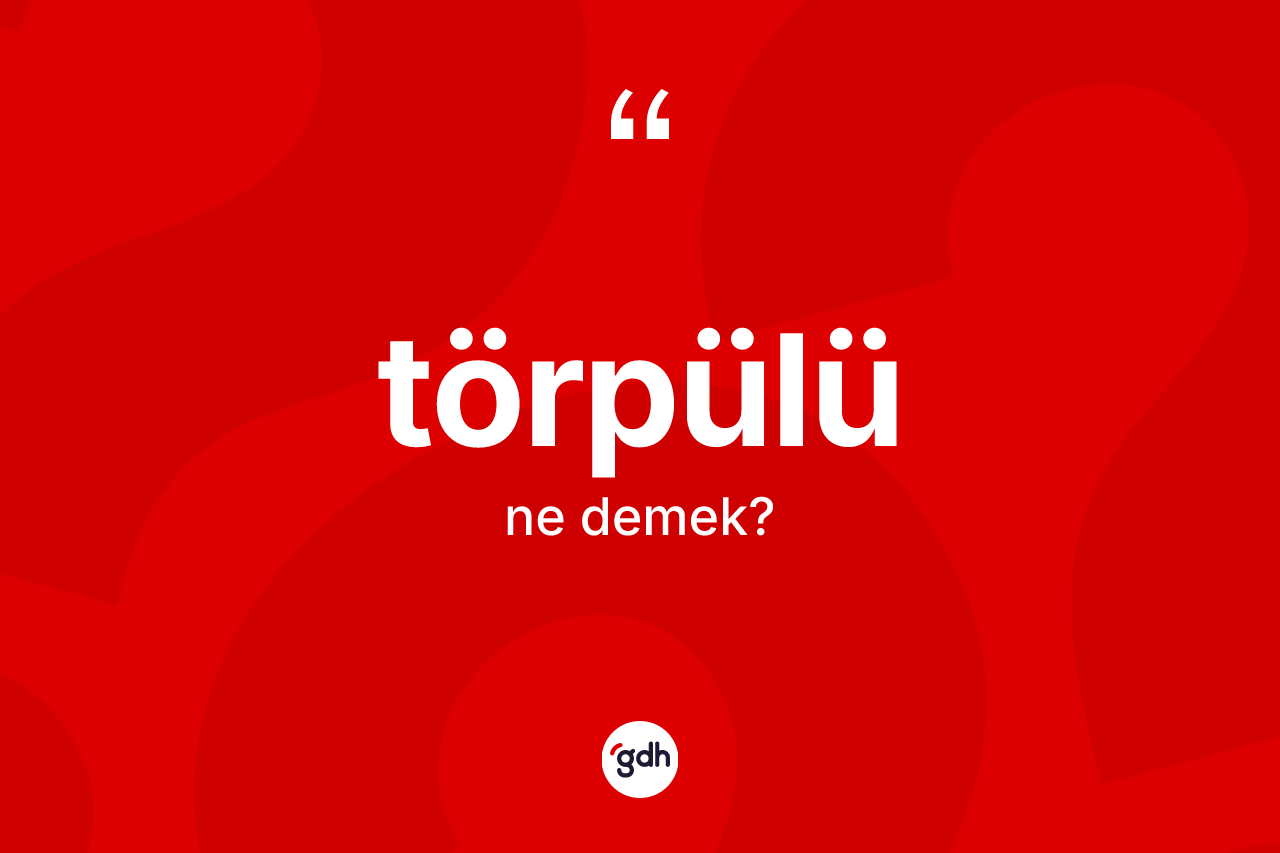 Törpülü kelimesinin sözlükteki tanımı nedir? Törpülünün TDK'ya göre anlamı nedir?