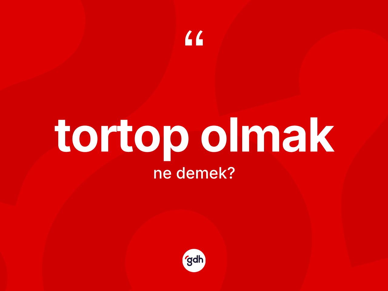 Tortop olmak ifadesinin kısaca tanımı nedir? Tortop olmak ifadesinin TDK tanımı nedir?