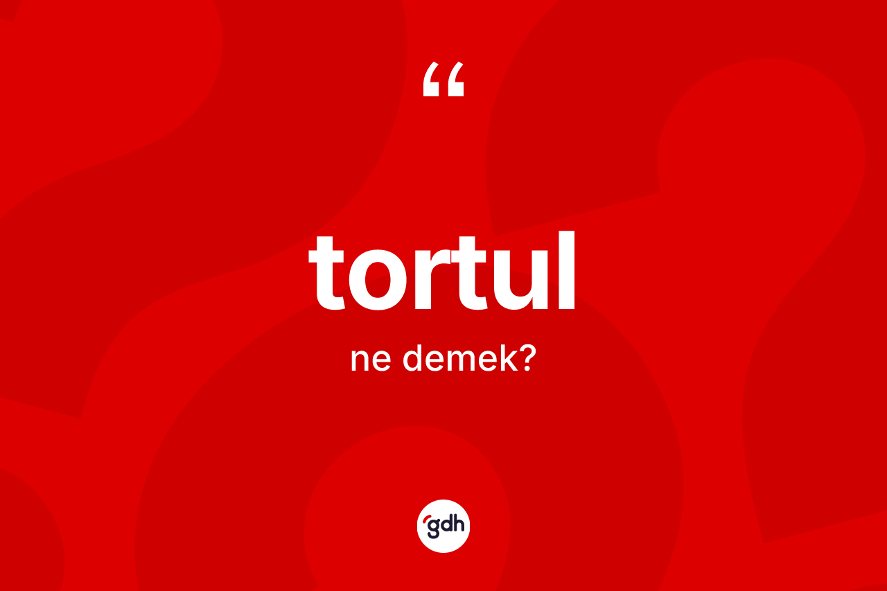 Tortul kelimesinin anlamı nedir?