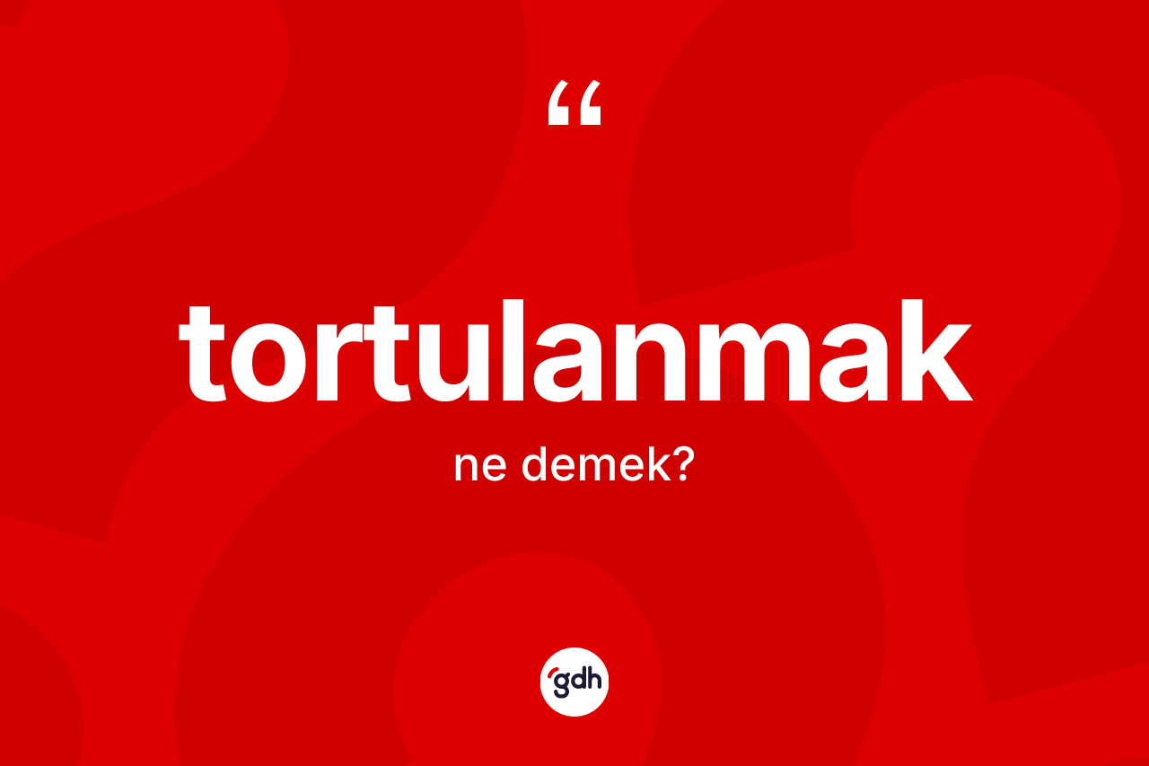 Tortulanmak kelimesinin tanımı nedir? Tortulanmağın kısaca tanımı nedir?
