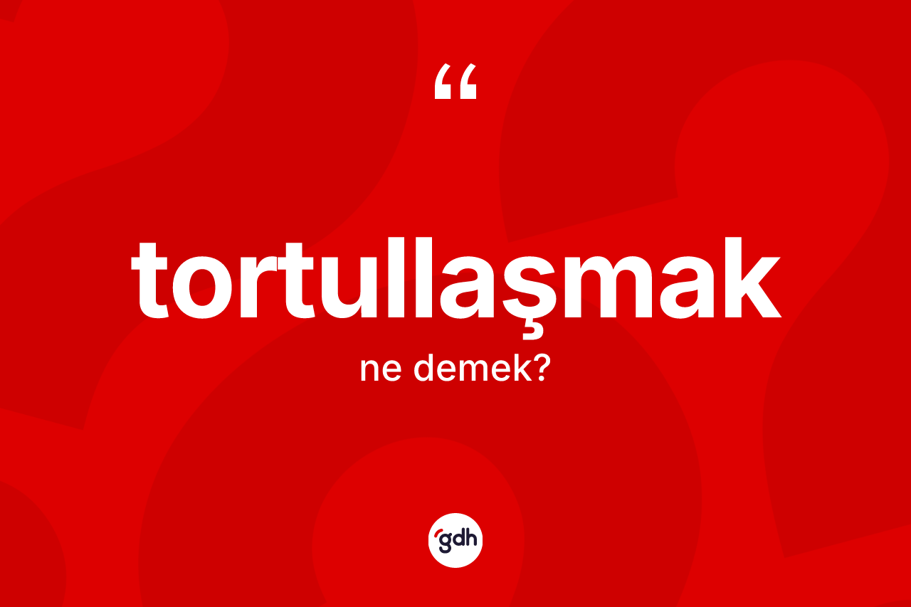 Tortullaşmak kelimesinin anlamı nedir? Tortullaşmak kelimesinin kaç farklı anlamı var?