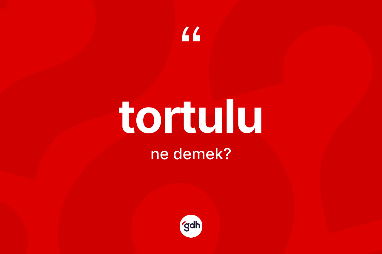Tortulu ne anlama gelir?