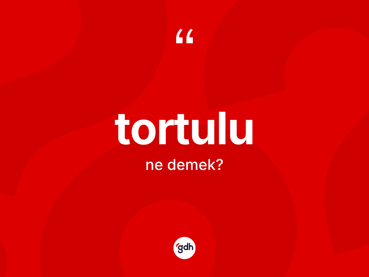 Tortulu ne anlama gelir? Tortulunun sözlükteki anlamı nedir?