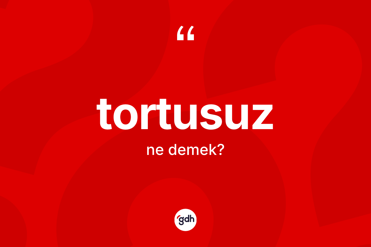 Tortusuz kelimesinin sözlükteki tanımı nedir? Tortusuz kelimesinin özellikleri nelerdir?