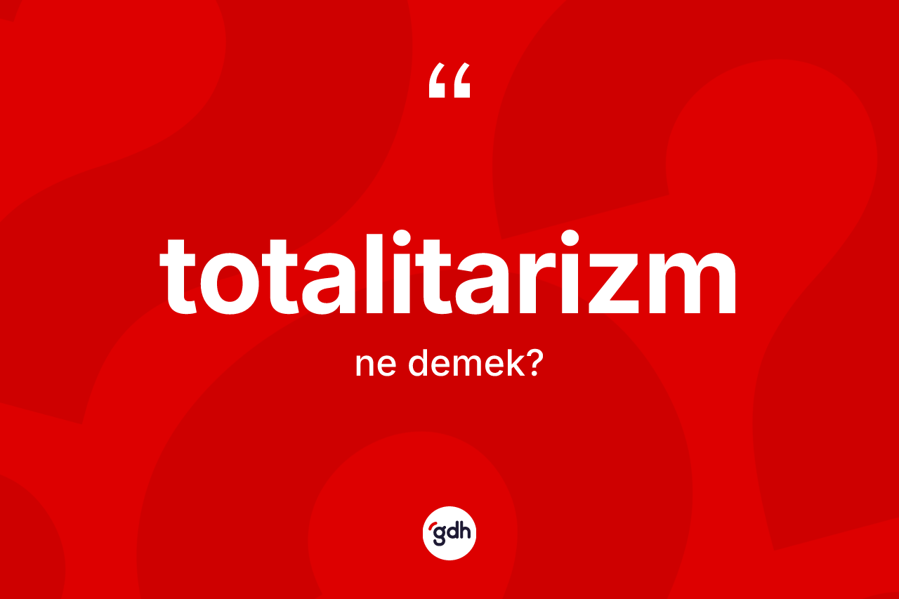 Totalitarizm kelimesi ne anlama gelir? Totalitarizm kelimesinin TDK'ya göre açıklaması nedir?