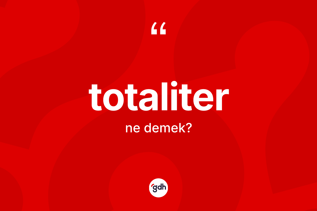 Totaliter nedir? Totaliterin TDK'ya göre anlamı nedir?