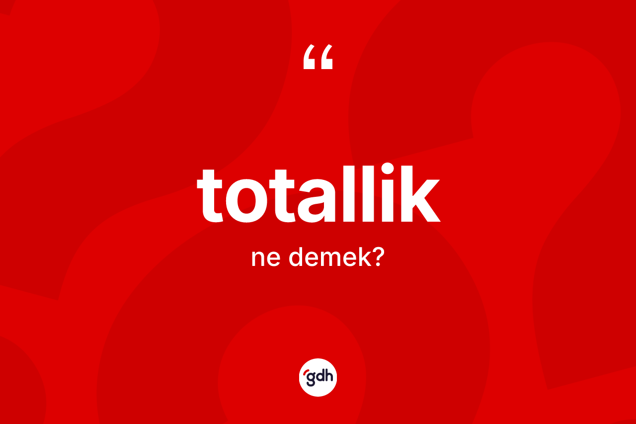 Totallik kelimesi ne anlama gelir? Totallik kelimesinin TDK anlamı nedir?