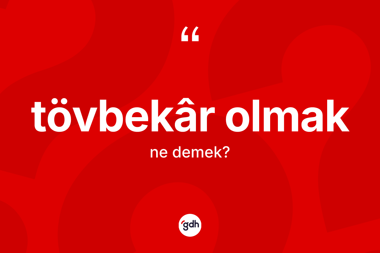 Tövbekâr olmak ifadesinin tanımı nedir?