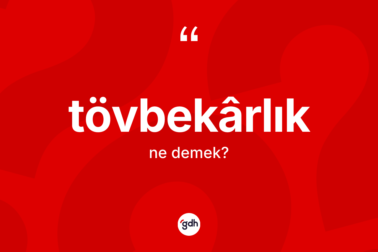 Tövbekârlık ne anlama gelir? Tövbekârlığın TDK'ya göre anlamı nedir?