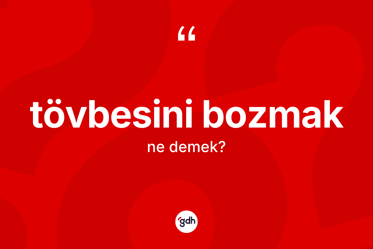 Tövbesini bozmak nedir? Tövbesini bozmak sözünün TDK anlamı nedir?