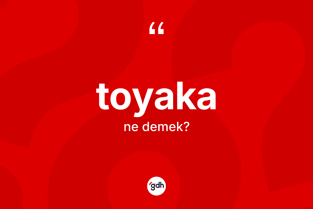 Toyaka kelimesi nedir? Toyakanın sözlükteki anlamı nedir?