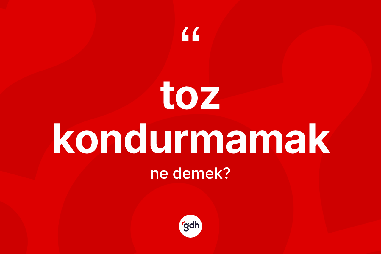 Toz kondurmamak ne demektir?