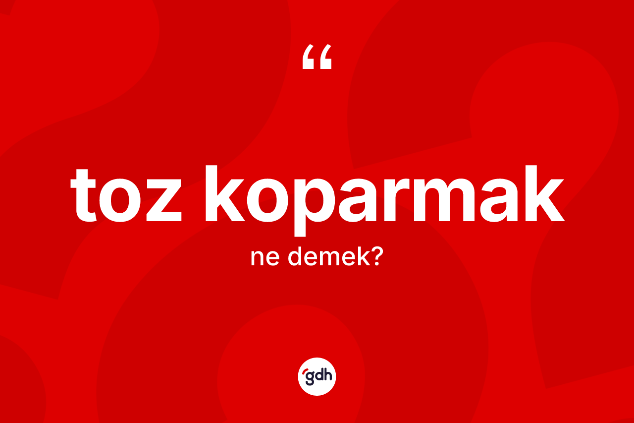 Toz koparmak ifadesinin anlamı nedir?