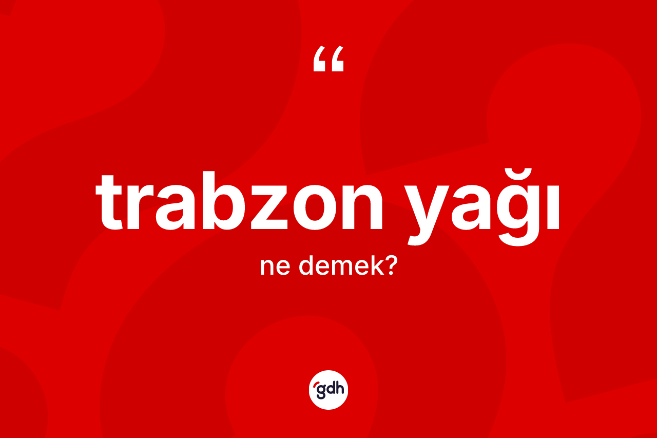 Trabzon yağı kelimesinin sözlükteki tanımı nedir? Trabzon yağının TDK'ya göre anlamı nedir?
