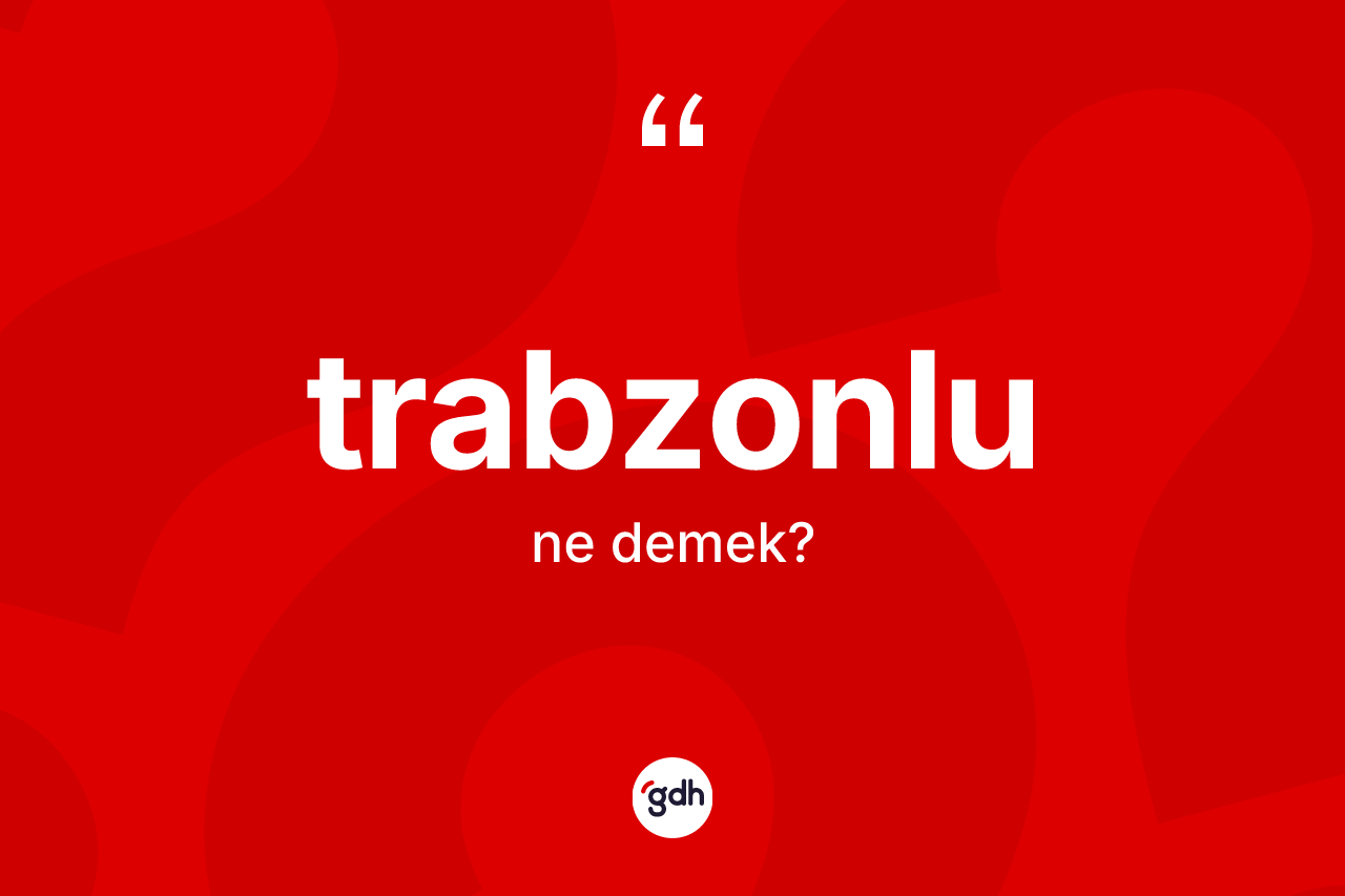 Trabzonlu nedir? Trabzonlu'nun halk arasındaki kullanımı nasıldır?