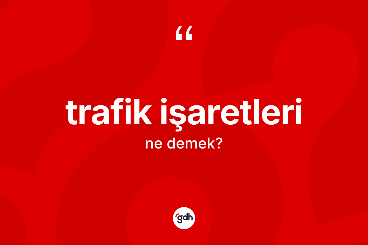 Trafik işaretleri kelimesinin sözlükteki tanımı nedir? Trafik işaretlerinin halk arasındaki kullanımı nasıldır?