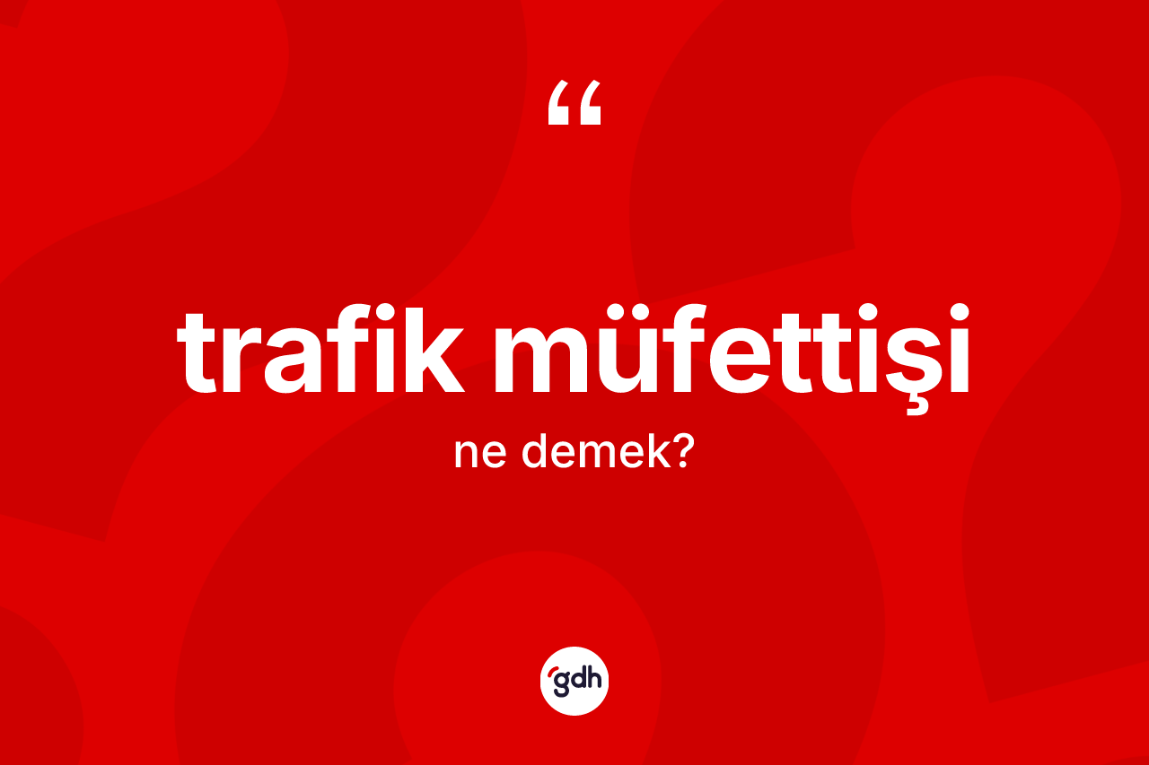 Trafik müfettişi kelimesinin tanımı nedir? Trafik müfettişinin sözlükteki anlamı nedir?