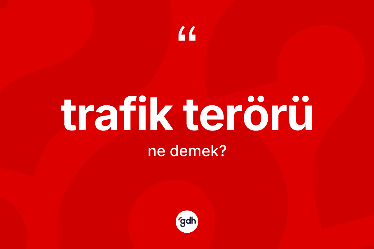 Trafik terörü kelimesi nedir? Trafik terörünün sözlükteki anlamı nedir?