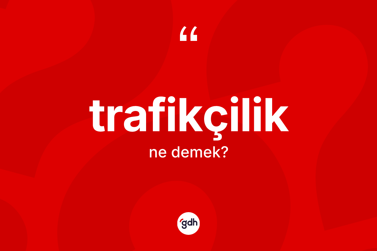 Trafikçilik kelimesinin tanımı nedir? Trafikçiliğin kısaca tanımı nedir?