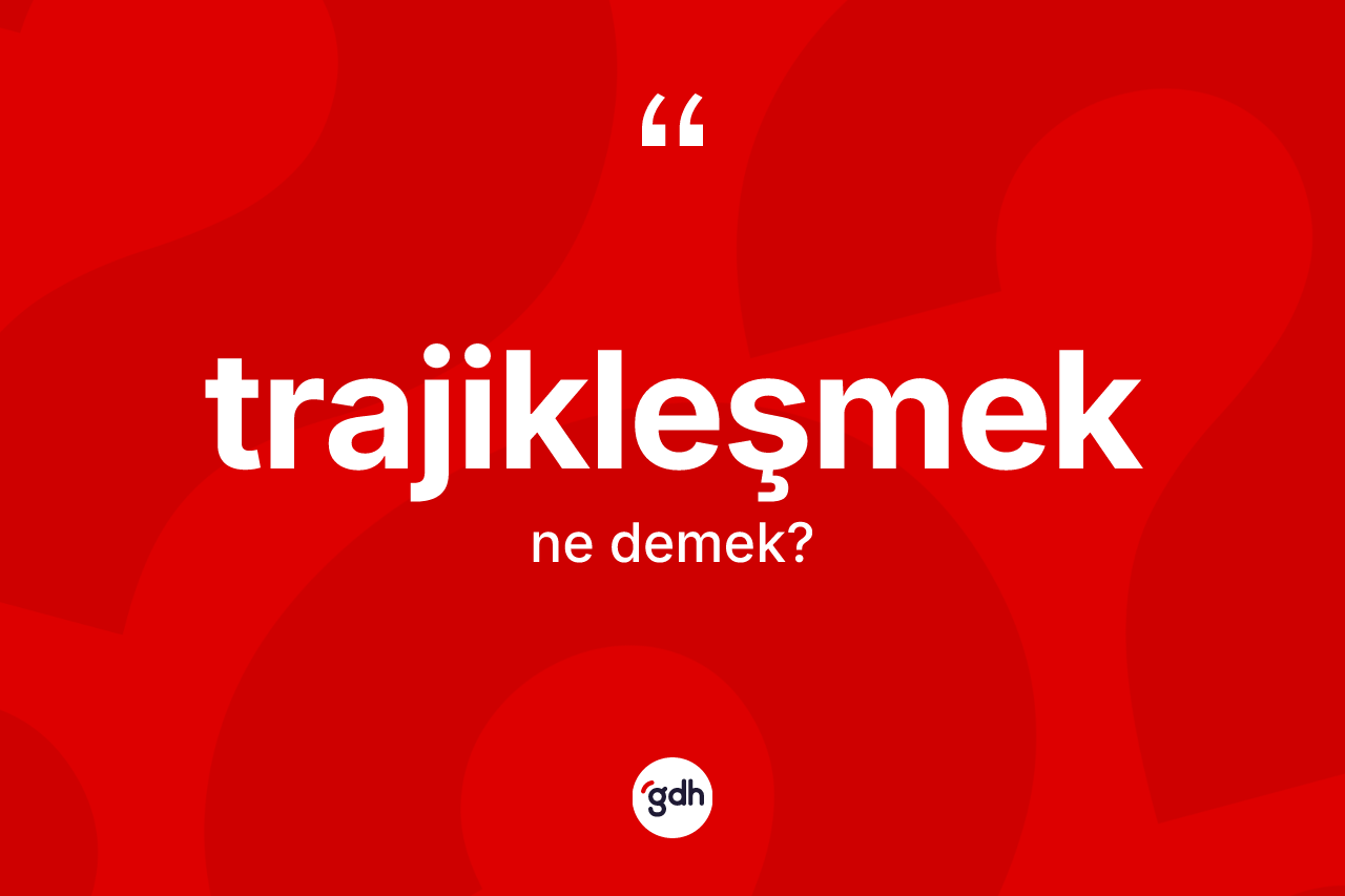 Trajikleşmek kelimesinin tanımı nedir? Trajikleşmeğin halk arasındaki kullanımı nasıldır?