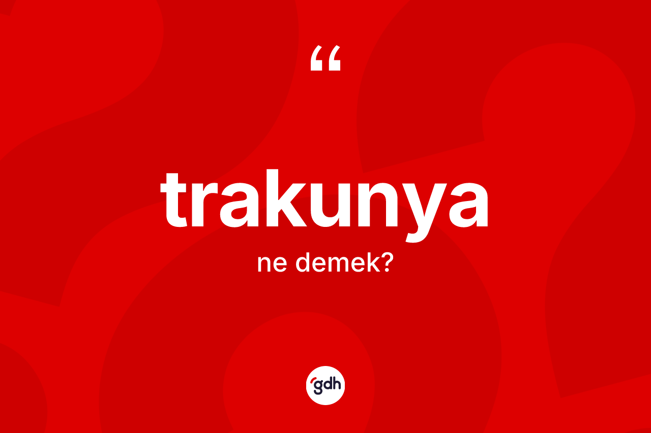 Trakunya ne demek? Trakunyanın halk arasındaki kullanımı nasıldır?