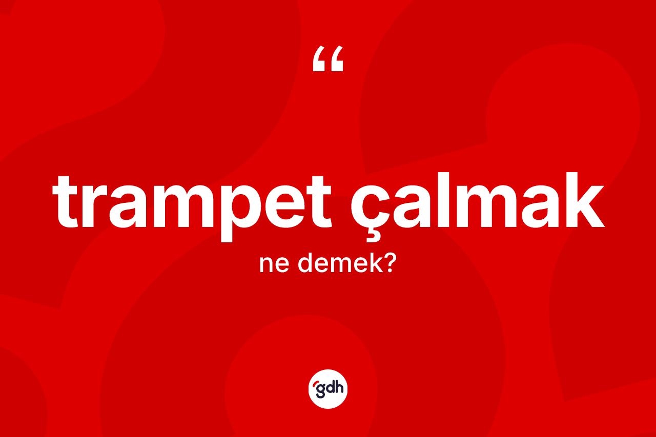 Trampet çalmak ifadesinin tanımı nedir? Trampet çalmak ifadesinin TDK tanımı nedir?