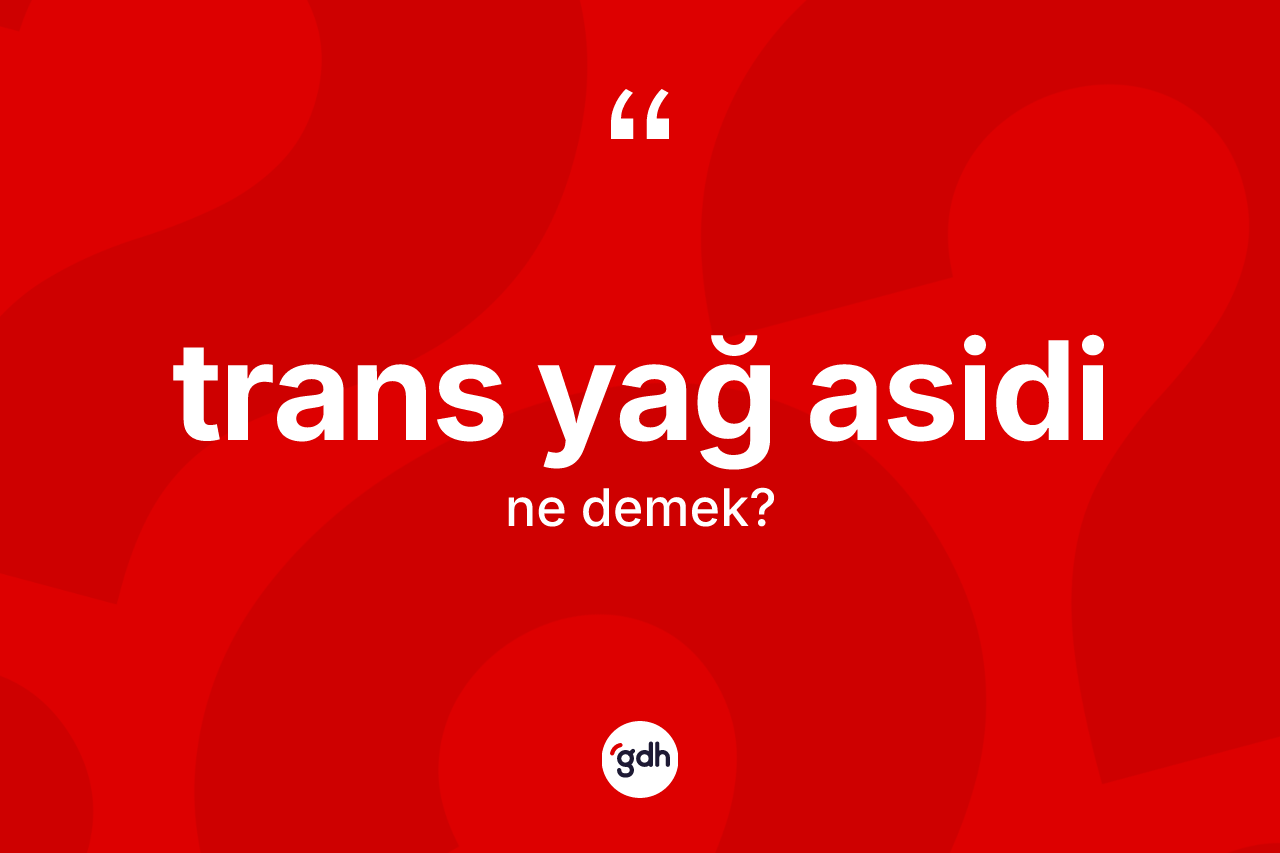 Trans yağ asidi kelimesinin tanımı nedir? Trans yağ asidinin halk arasındaki kullanımı nasıldır?