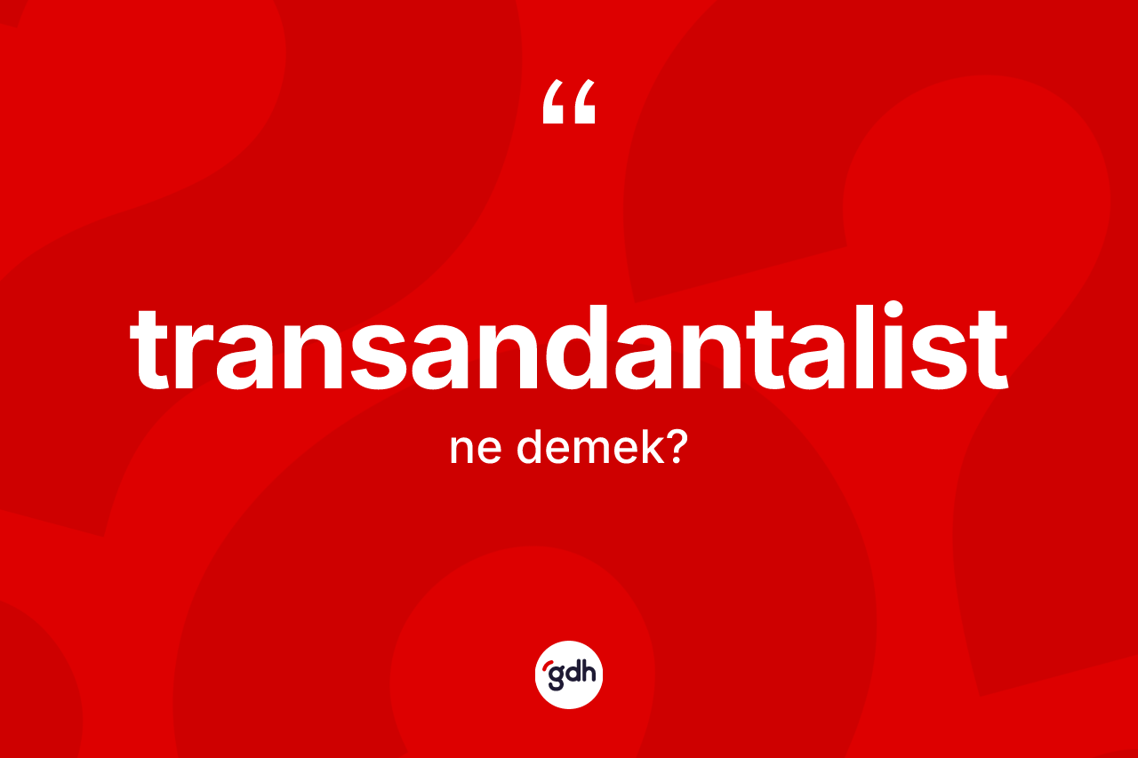 Transandantalist kelimesinin anlamı nedir? Transandantalistin kısaca tanımı nedir?