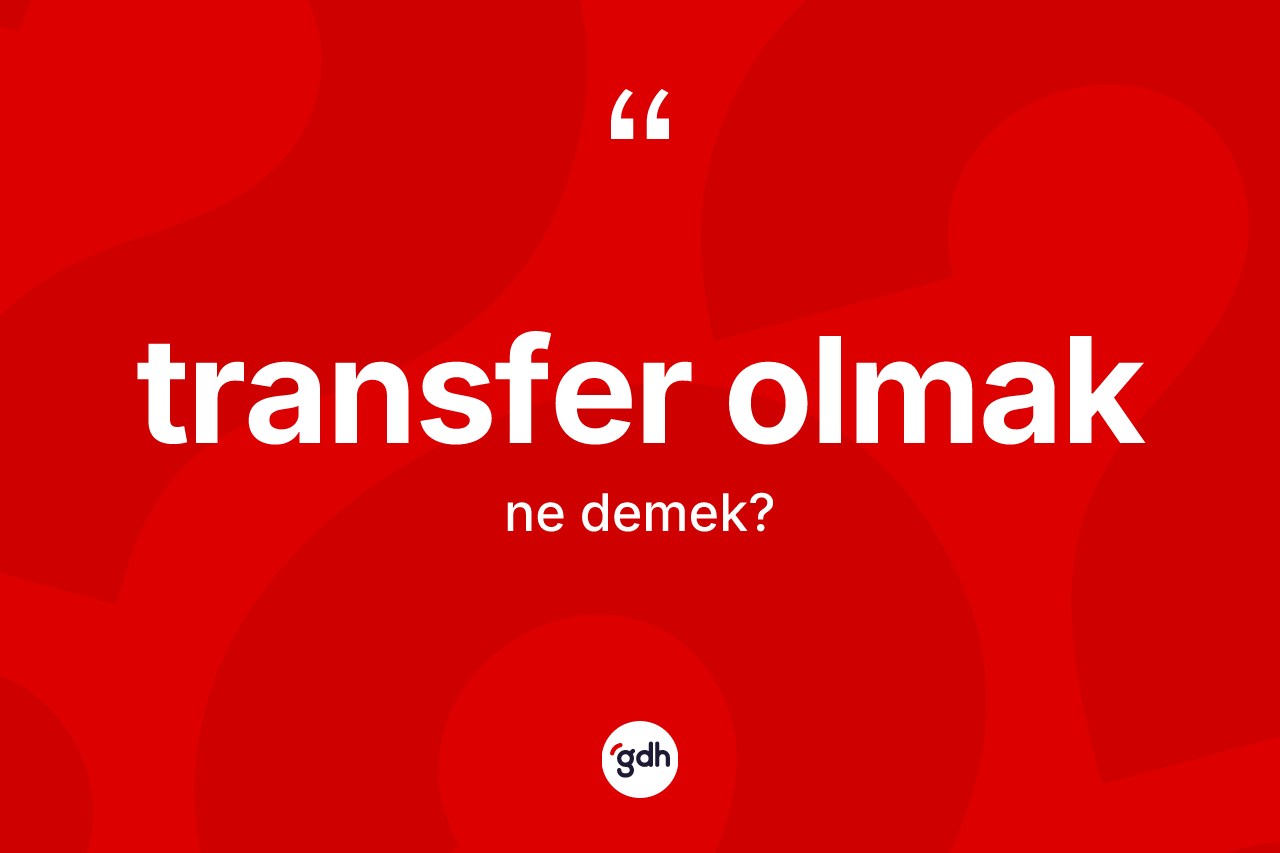 Transfer olmak ifadesinin tanımı nedir? Transfer olmak sözünün TDK açıklaması nedir?
