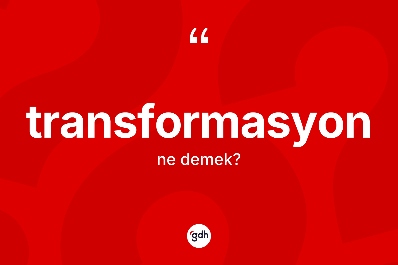 Transformasyon kelimesinin tanımı nedir? Transformasyonun TDK'ya göre anlamı nedir?